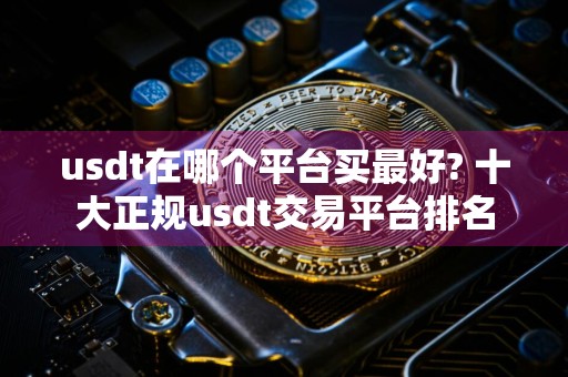 usdt在哪个平台买最好? 十大正规usdt交易平台排名