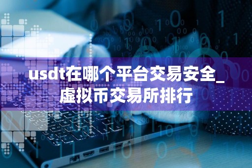 usdt在哪个平台交易安全_虚拟币交易所排行