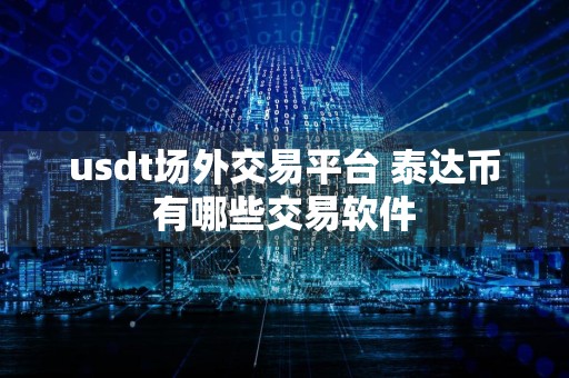 usdt场外交易平台 泰达币有哪些交易软件