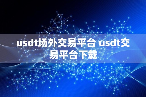 usdt场外交易平台 usdt交易平台下载