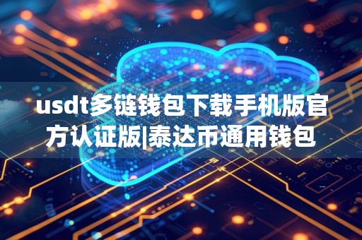 usdt多链钱包下载手机版官方认证版|泰达币通用钱包v2.5.36下载