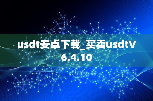 usdt安卓下载_买卖usdtV6.4.10