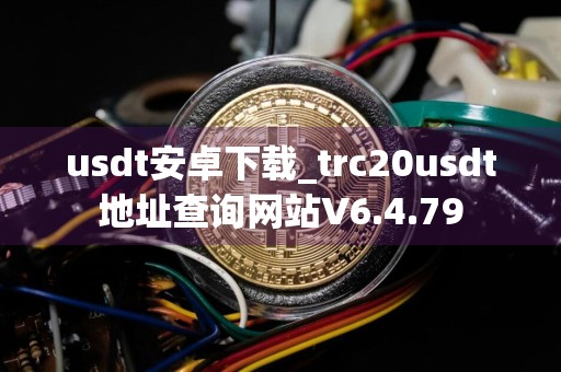 usdt安卓下载_trc20usdt地址查询网站V6.4.79