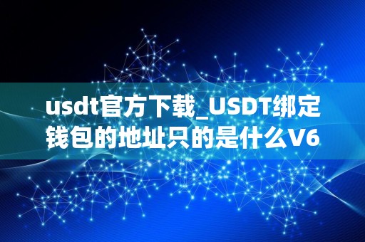 usdt官方下载_USDT绑定钱包的地址只的是什么V6.2.6