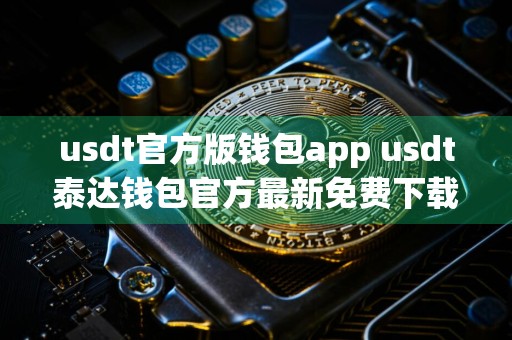 usdt官方版钱包app usdt泰达钱包官方最新免费下载安装