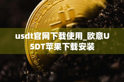 usdt官网下载使用_欧意USDT苹果下载安装