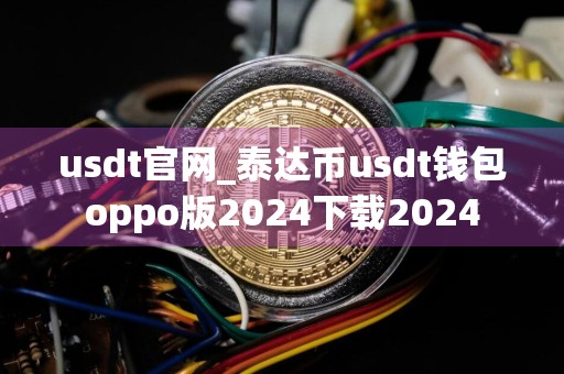 usdt官网_泰达币usdt钱包oppo版2024下载2024