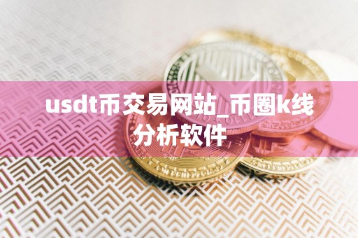 usdt币交易网站_币圈k线分析软件