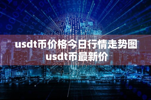 usdt币价格今日行情走势图 usdt币最新价