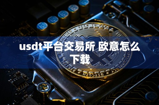 usdt平台交易所 欧意怎么下载