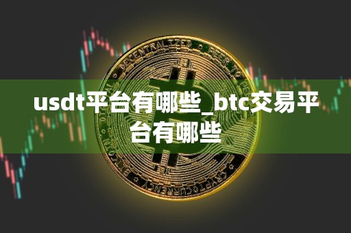 usdt平台有哪些_btc交易平台有哪些