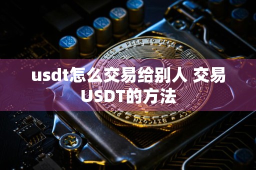 usdt怎么交易给别人 交易USDT的方法