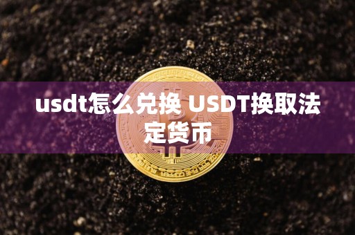 usdt怎么兑换 USDT换取法定货币