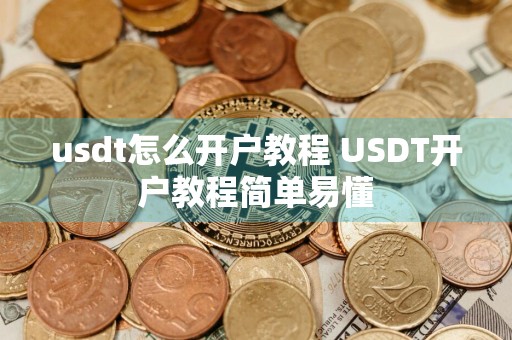 usdt怎么开户教程 USDT开户教程简单易懂
