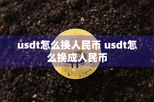 usdt怎么换人民币 usdt怎么换成人民币