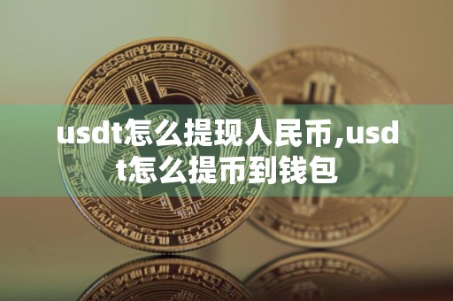 usdt怎么提现人民币,usdt怎么提币到钱包