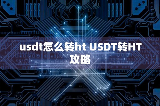 usdt怎么转ht USDT转HT攻略