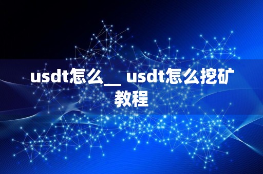 usdt怎么__ usdt怎么挖矿教程