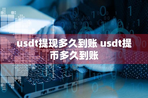 usdt提现多久到账 usdt提币多久到账