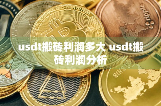 usdt搬砖利润多大 usdt搬砖利润分析