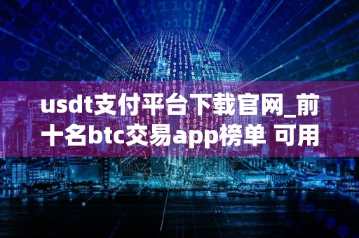 usdt支付平台下载官网_前十名btc交易app榜单 可用的