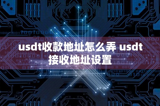 usdt收款地址怎么弄 usdt接收地址设置