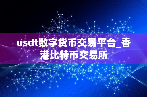 usdt数字货币交易平台_香港比特币交易所