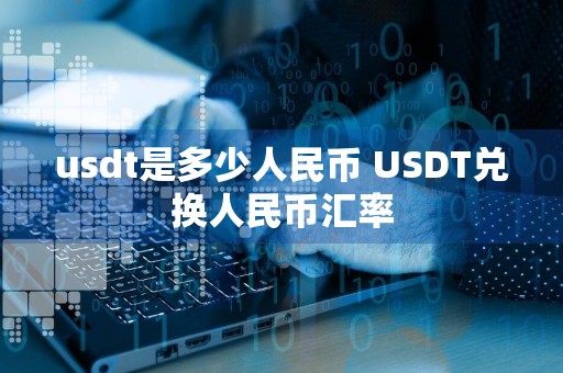 usdt是多少人民币 USDT兑换人民币汇率