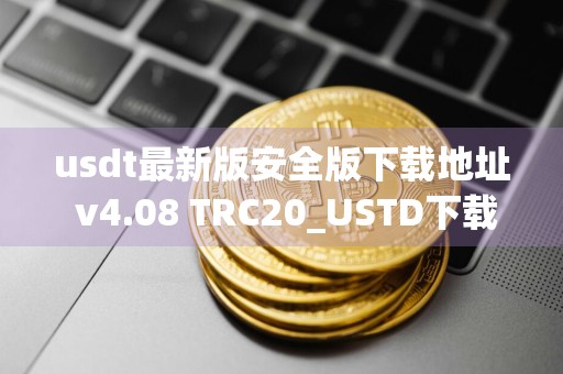 usdt最新版安全版下载地址 v4.08 TRC20_USTD下载