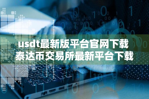 usdt最新版平台官网下载 泰达币交易所最新平台下载