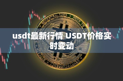 usdt最新行情 USDT价格实时变动