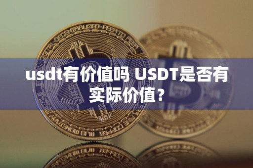 usdt有价值吗 USDT是否有实际价值？