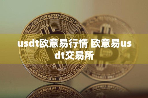 usdt欧意易行情 欧意易usdt交易所