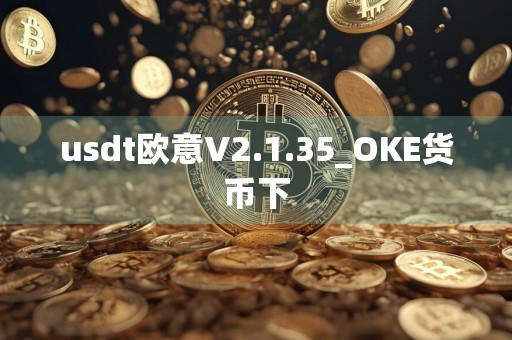 usdt欧意V2.1.35_OKE货币下