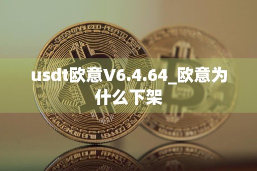 usdt欧意V6.4.64_欧意为什么下架