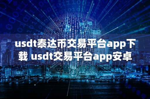 usdt泰达币交易平台app下载 usdt交易平台app安卓版最新下载链接