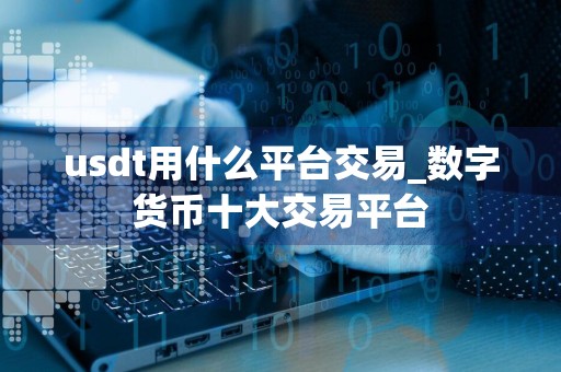 usdt用什么平台交易_数字货币十大交易平台