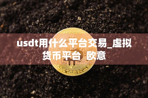 usdt用什么平台交易_虚拟货币平台欧意