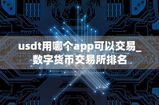 usdt用哪个app可以交易_数字货币交易所排名