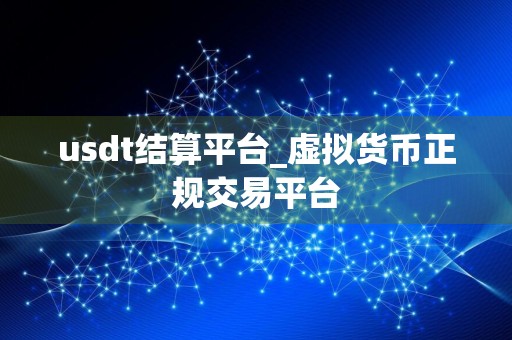 usdt结算平台_虚拟货币正规交易平台