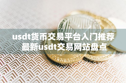 usdt货币交易平台入门推荐 最新usdt交易网站盘点