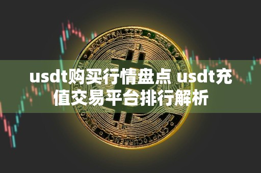 usdt购买行情盘点 usdt充值交易平台排行解析