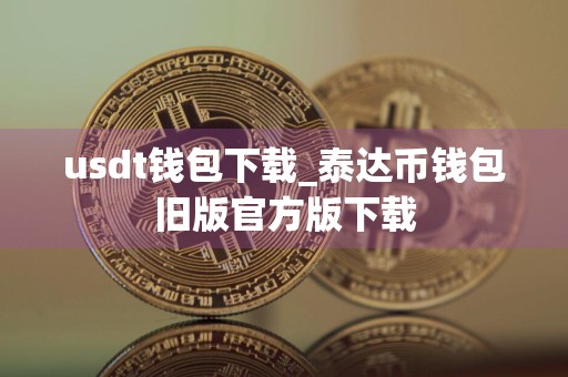 usdt钱包下载_泰达币钱包旧版官方版下载