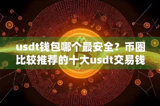 usdt钱包哪个最安全？币圈比较推荐的十大usdt交易钱包