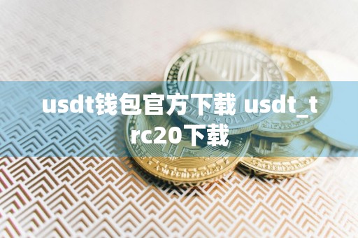 usdt钱包官方下载 usdt_trc20下载