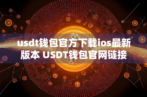 usdt钱包官方下载ios最新版本 USDT钱包官网链接