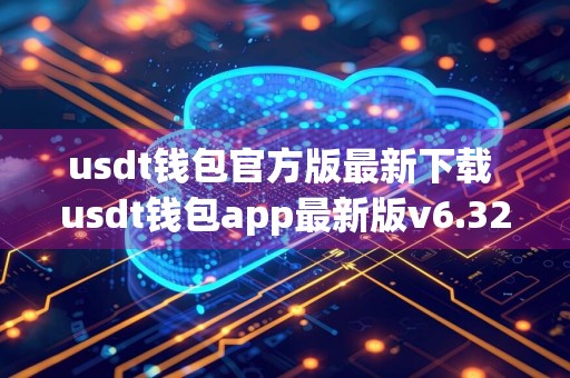 usdt钱包官方版最新下载 usdt钱包app最新版v6.32.0下载