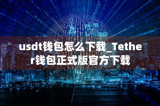 usdt钱包怎么下载_Tether钱包正式版官方下载