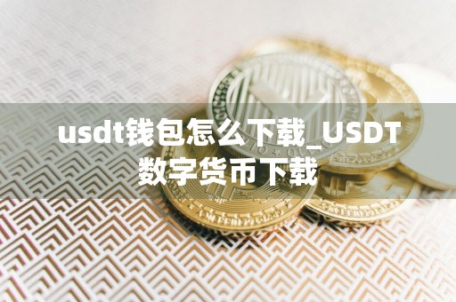 usdt钱包怎么下载_USDT数字货币下载