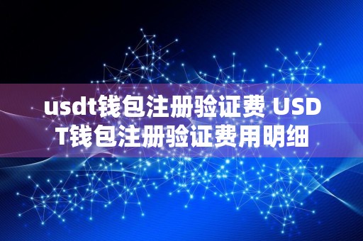 usdt钱包注册验证费 USDT钱包注册验证费用明细